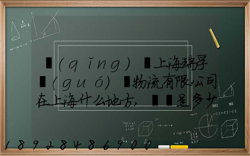 請(qǐng)問上海瑞孚國(guó)際物流有限公司在上海什么地方,電話是多少,謝謝。_百度...